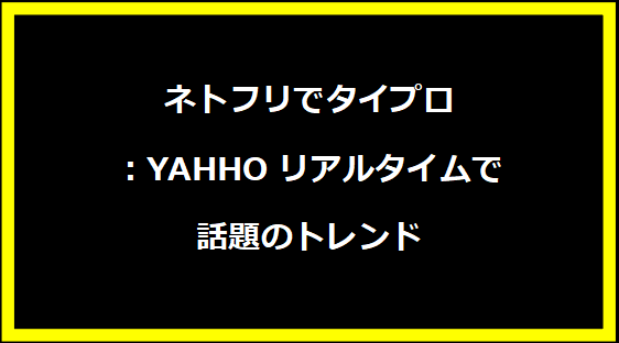 ネトフリでタイプロ：YAHHOリアルタイムで話題のトレンド