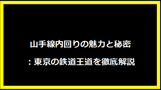 山手線内回りの魅力と秘密：東京の鉄道王道を徹底解説