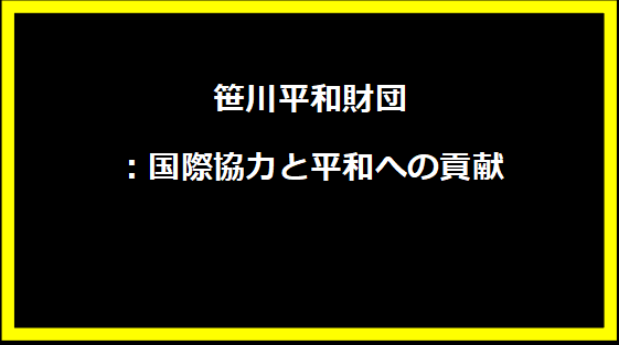 笹川平和財団：国際協力と平和への貢献