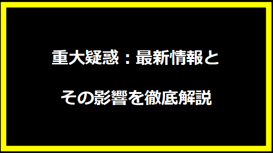 重大疑惑：最新情報とその影響を徹底解説