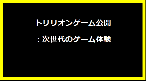 トリリオンゲーム公開！次世代のゲーム体験がここに