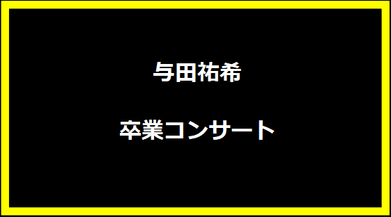 与田祐希 卒業コンサート