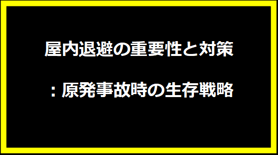 屋内退避の重要性と対策：原発事故時の生存戦略