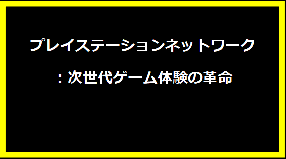 プレイステーションネットワーク：次世代ゲーム体験の革命