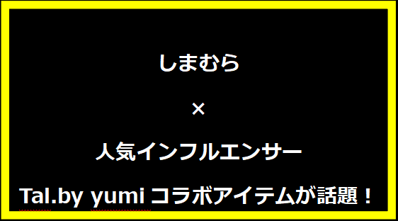 しまむら×人気インフルエンサーTal.by yumiコラボアイテムが話題！