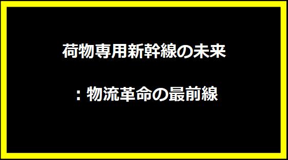 荷物専用新幹線の未来：物流革命の最前線