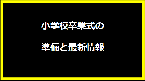 小学校卒業式の準備と最新情報