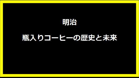 明治 瓶入りコーヒーの歴史と未来