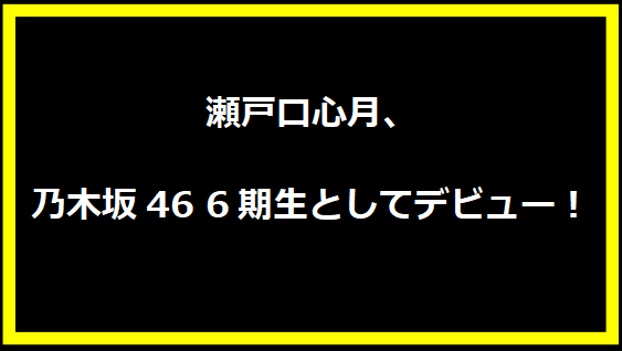 瀬戸口心月、乃木坂46 6期生としてデビュー！