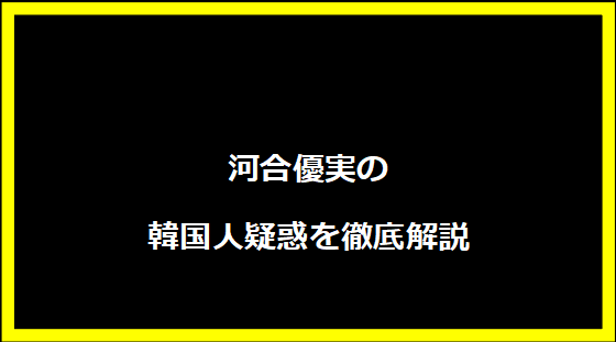 河合優実の韓国人疑惑を徹底解説