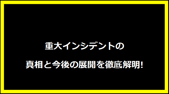 重大インシデントの真相と今後の展開を徹底解明!