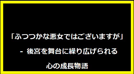 「ふつつかな悪女ではございますが」 - 後宮を舞台に繰り広げられる心の成長物語