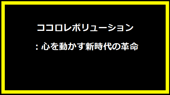 ココロレボリューション：心を動かす新時代の革命