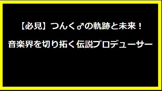 【必見】つんく♂の軌跡と未来！音楽界を切り拓く伝説プロデューサー