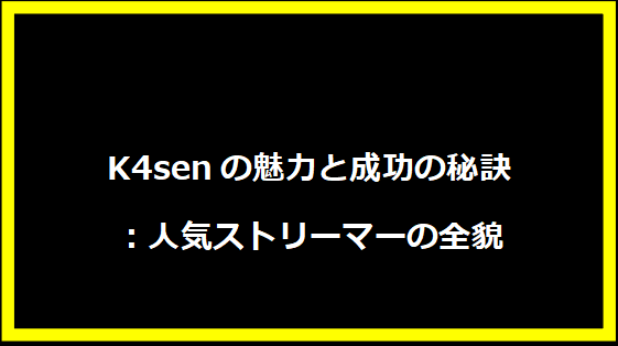 K4senの魅力と成功の秘訣：人気ストリーマーの全貌