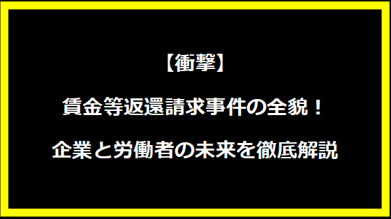 【衝撃】賃金等返還請求事件の全貌！企業と労働者の未来を徹底解説