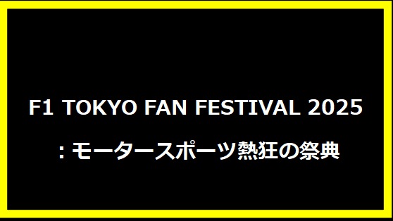 F1 TOKYO FAN FESTIVAL 2025：モータースポーツ熱狂の祭典