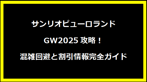 サンリオピューロランドGW2025攻略！混雑回避と割引情報完全ガイド