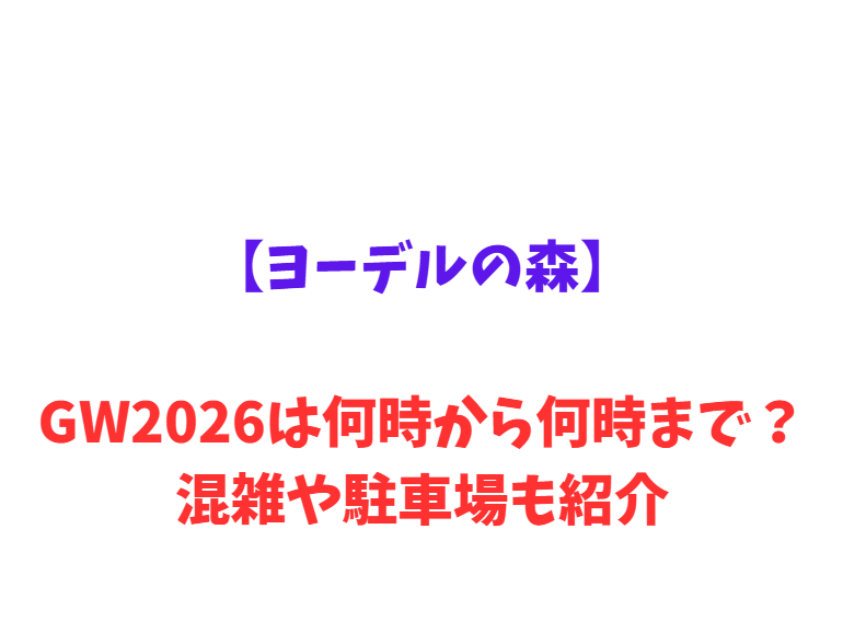 【ヨーデルの森】 GWは何時から何時まで？混雑情報や駐車場情報も紹介！