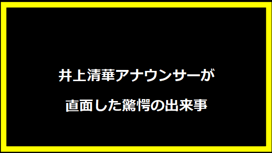 井上清華アナウンサーが直面した驚愕の出来事