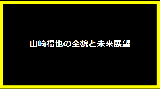 山崎福也の全貌と未来展望
