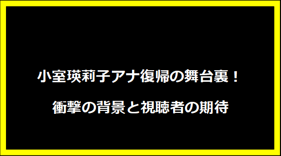 小室瑛莉子アナ復帰の舞台裏！衝撃の背景と視聴者の期待