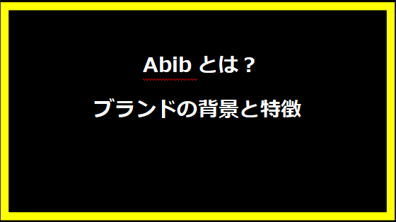  Abibとは？ブランドの背景と特徴