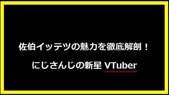 佐伯イッテツの魅力を徹底解剖！にじさんじの新星VTuber