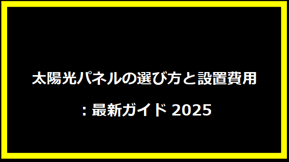 太陽光パネルの選び方と設置費用：最新ガイド2025