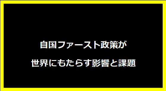 自国ファースト政策が世界にもたらす影響と課題