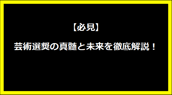 【必見】芸術選奨の真髄と未来を徹底解説！