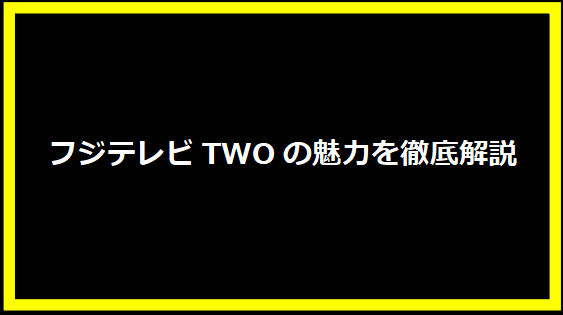 フジテレビTWOの魅力を徹底解説