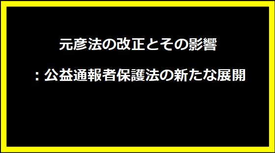 元彦法の改正とその影響：公益通報者保護法の新たな展開