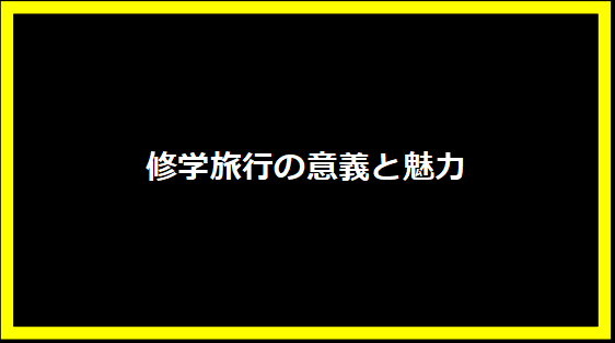 修学旅行の意義と魅力