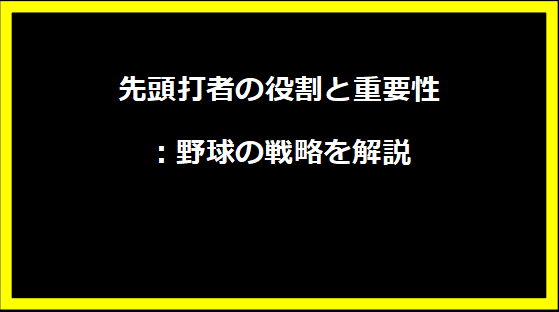 先頭打者の役割と重要性：野球の戦略を解説