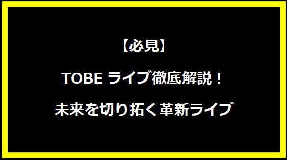 【必見】TOBEライブ徹底解説！未来を切り拓く革新ライブ