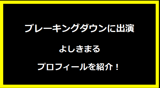 ブレーキングダウンに出場・よしきまるのプロフィールを紹介！