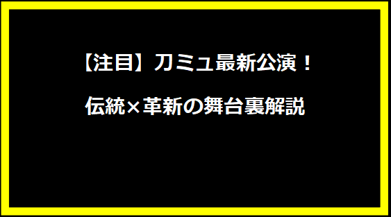 【注目】刀ミュ最新公演！伝統×革新の舞台裏解説