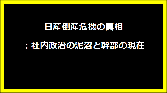 日産倒産危機の真相：社内政治の泥沼と幹部の現在