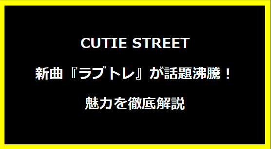 CUTIE STREET新曲『ラブトレ』が話題沸騰！魅力を徹底解説