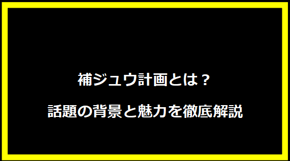 補ジュウ計画とは？話題の背景と魅力を徹底解説