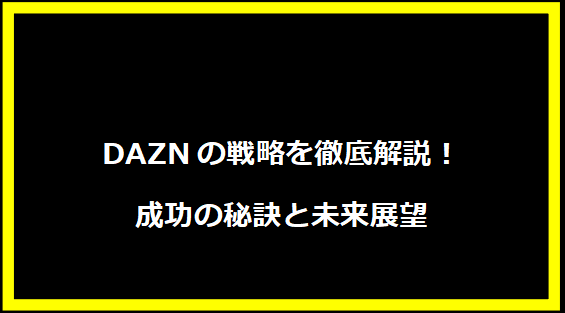 DAZNの戦略を徹底解説！成功の秘訣と未来展望