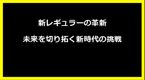 新レギュラーの革新―未来を切り拓く新時代の挑戦