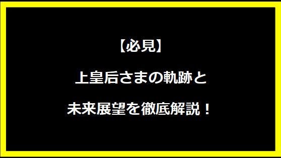 【必見】上皇后さまの軌跡と未来展望を徹底解説！