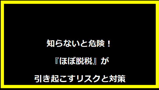 知らないと危険！『ほぼ脱税』が引き起こすリスクと対策