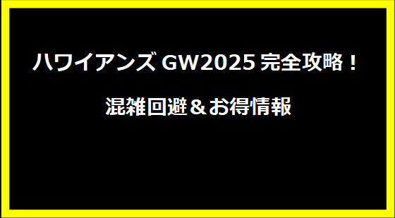 ハワイアンズGW2025完全攻略！混雑回避＆お得情報