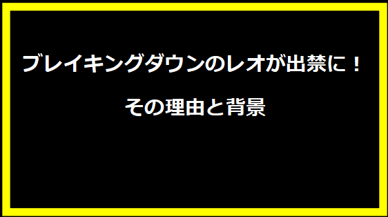 ブレイキングダウンのレオが出禁に！その理由と背景