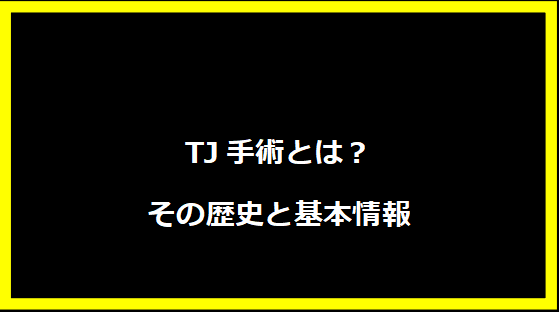 TJ手術とは？その歴史と基本情報