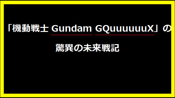 「機動戦士Gundam GQuuuuuuX」の驚異の未来戦記