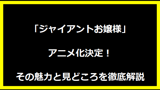 「ジャイアントお嬢様」アニメ化決定！その魅力と見どころを徹底解説